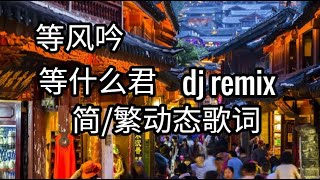 等什麼君 等風吟dj【简/繁动态歌词】♫我在境地等風來♫  等風吟等什麼君 remix  等什麼君 等風吟remix 等風吟等什麼君dj 等什么君 等风吟dj 等风吟等什么君 remix 等什麼君抖音