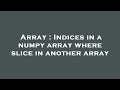 Array : Indices in a numpy array where slice in another array