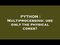 PYTHON : Multiprocessing: use only the physical cores?