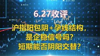 6.27收评，沪指阳包阴+孕线结构，是企稳吗？短期能否阴阳交替？