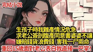 生孩子時我難產情況危急，求老公簽剖腹產同意書婆婆不讓，嫌賠錢貨浪費錢 害我一尸兩命，重回15歲面對老公表白我直接一巴掌 #小說#推文#新題材#爽文#復仇