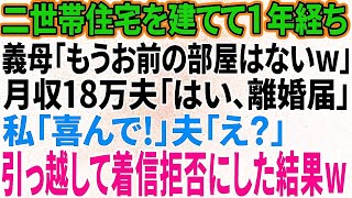 【スカッと感動】二世帯住宅を建てて1年。義母「もうお前の部屋はないｗ」月収18万夫「はい、離婚届」私「喜んで！」夫「え？」→引っ越して着信拒否した結果