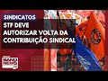 STF deve autorizar volta da contribuição sindical