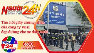 Người đưa tin 24H (6h30 ngày 16/12/2024) - Thu hồi giấy chứng nhận của công ty vệ sĩ dẹp đường ...