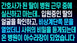 실화사연간호사가 된 딸이 병원 근무 중에 실신하고 마는데   입원중인 딸의얼굴을 확인하고, 비상계단쪽 문을 열었더니 사위의 비밀을 듣게되는데  온 병원이 아수라장이 되었습