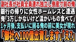 【感動する話】副社長が部下全員引き連れ起業し倒産寸前の俺。駅でボロボロの女性を助けた1ヶ月後、路頭に迷う俺前にあの時助けた美女が「100億出資しますよ」「え？」