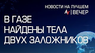 В Газе найдены тела двух заложников \\\\ выпуск новостей на Лучшем радио от 8 января 2025 (вечер)