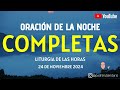 COMPLETAS DE HOY, DOMINGO 24 DE NOVIEMBRE 2024. ORACIÓN DE LA NOCHE