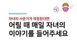 자녀의 사춘기가 걱정된다면: 어릴 때 자녀의 이야기를 들어주세요