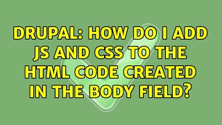 Drupal: How do I add JS and CSS to the HTML code created in the body field? (2 Solutions!!)