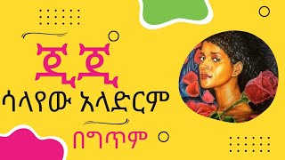 GIGI SHIBABAW  እጂግአየሁ ሽባባው # ጂጂ # ሳላየው አላድርም *ግጥም # salayew aladerem #