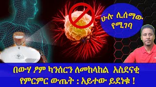 ETHIOPIA | በውሃ ፆም ካንሰርን ለመከላከል  አስደናቂ የምርምር ውጤት : አይተው ይደነቁ ! ሁሉ ሊሰማው የሚገባ