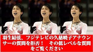 羽生結弦、フジテレビの久慈暁子アナウンサーの質問を拒否！　その低レベルな質問をご覧ください