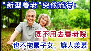 「新型養老」突然流行：既不用去養老院，也不拖累子女，讓人羨慕，【軒媽說美食】