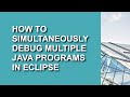 How to Simultaneously Debug Multiple Java Programs in Eclipse