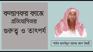 কল্যাণকর কাজে প্রতিযোগিতার গুরুত্ব ও তাৎপর্য।। শাইখ মাসউদুল আলম আল উমরী।। Shubban Dawah