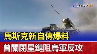 馬斯克新自傳爆料 曾關閉星鏈阻烏軍反攻