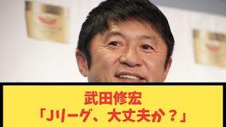 武田修宏「Jリーグ、大丈夫か？」