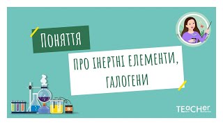 Поняття про інертні елементи, галогени