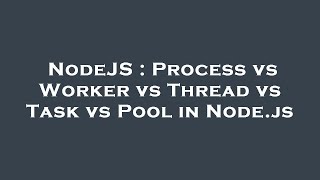 NodeJS : Process vs Worker vs Thread vs Task vs Pool in Node.js