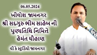 03 હેમંત ચૌહાણ શ્રી સદગુરુ ભીમ સાહેબની પુણ્યતિથિનિમિત્તે સંતવાણી ભજનો  ખીલોશ  જામનગર 06 05.2024