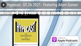 Hypecast - 02.26.2021 - Featuring Adam Ganser