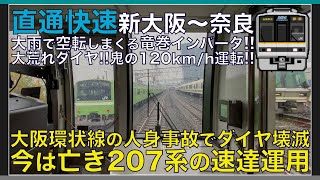 【超広角前面展望】大雨で空転しまくるも本気の120km/h回復運転！ダイヤ改正で消滅運用！207系2000番台 直通快速 新大阪～奈良【Japanese Train driver’s Cabview】