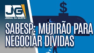 Sabesp faz mutirão para negociar dívidas no Estado