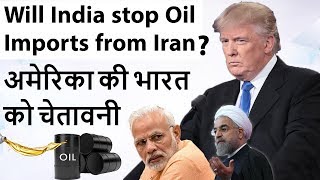 Will India Stop Oil Imports from Iran? - अमेरिका की भारत  को चेतावनी - Current Affairs 2018
