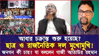 আবার চক্ৰান্ত শুরু হয়েছে? ছাত্র ও রাজনৈতিক দল মুখোমুখি! জনগন কী চায়? যা বললেন গাজী আতাউর রহমান