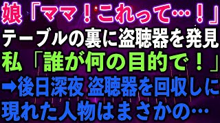 【スカッとする話】娘「ママ！これって…！」テーブルの裏に盗聴器を発見。私「誰が何の目的で！」➡︎後日深夜 盗聴器を回収しに現れた人物はまさかの…