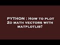 PYTHON : How to plot 2d math vectors with matplotlib?