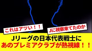 【速報】J1の日本代表戦士をプレミアクラブが視察！！！複数海外クラブで争奪戦へ！！