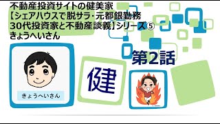 きょうへいさん第2話【シェアハウスで脱サラ・元都銀勤務30代投資家と不動産談義】シリーズ⑤　不動産投資の健美家