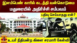 இளம்பெண் காரில் கடத்தி வன்கொடுமை.. மதுரையில் அதிர்ச்சி சம்பவம் பதிவு செய்யாதது ஏன்?