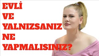 EVLİ AMA YALNIZSANIZ NE YAPMALISINIZ?