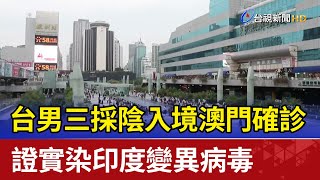 台男三採陰入境澳門確診 證實染印度變異病毒