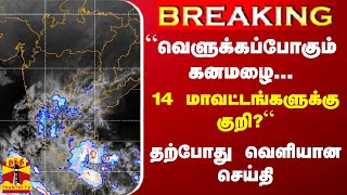 BREAKING || “வெளுக்கப்போகும் கனமழை...14 மாவட்டங்களுக்கு குறி?“ - தற்போது வெளியான செய்தி