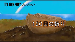 120日の祈り -T's Ark 40th Project 99日目