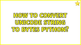 How to convert unicode string to bytes Python? (2 Solutions!!)