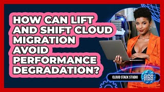 How Can Lift And Shift Cloud Migration Avoid Performance Degradation? - Cloud Stack Studio