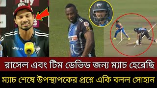 রাসেল এবং টিম ডেভিটের জন্য ম্যাচ হেরেছি আমরা । ম্যাচ শেষে উপস্থাপকের কঠিন প্রশ্নে একি বলল সোহান