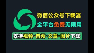 微信公众号文章批量下载采集工具！支持视频、音频、图片、文章下载，多平台支持