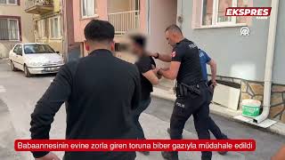 Kütahya'da babaannesinin evine zorla giren toruna biber gazıyla müdahale edildi