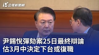 尹錫悅彈劾案25日最終辯論 估3月中決定下台或復職｜20250221 公視晚間新聞