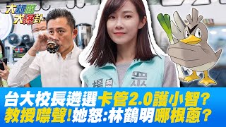 林鶴明放話!台大校長遴選卡管2.0? 教授噤聲!他怒:比皇帝還大像話嗎@大新聞大爆卦HotNewsTalk