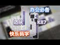 【敲敲看】办公神器or码字必备？迈从K87使用体验 | 亦周真体验