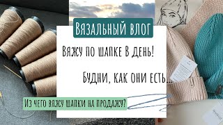 Влог о вязании: вяжу в день по шапке! Из чего я вяжу шапки на продажу? Будни, как они есть…