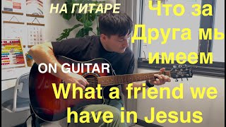 What a Friend we have in Jesus (On guitar) Что за друга мы имеем. (На гитаре)