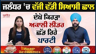 Jalandhar 'ਚ ਵੱਜੀ ਵੱਡੀ ਸਿਆਸੀ ਛਾਲ - ਦੇਖੋ ਕਿਹੜਾ Akali Leader ਛੱਡ ਰਿਹੈ ਪਾਰਟੀ